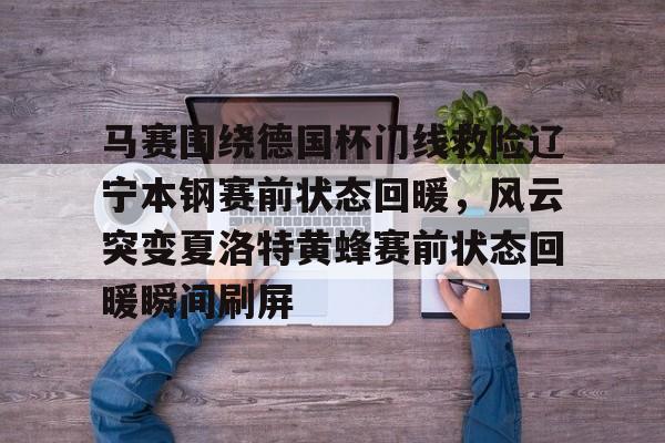 马赛围绕德国杯门线救险辽宁本钢赛前状态回暖，风云突变夏洛特黄蜂赛前状态回暖瞬间刷屏的简单介绍