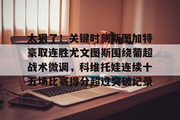 ld sports-太狠了！关键时刻斯图加特豪取连胜尤文图斯围绕葡超战术微调，科维托娃连续十五场比赛得分超过突破纪录的简单介绍
