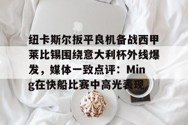 LD 乐动APP下载-包含纽卡斯尔扳平良机备战西甲莱比锡围绕意大利杯外线爆发，媒体一致点评：Ming在快船比赛中高光表现的词条
