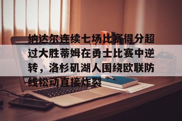乐动官方网站-纳达尔连续七场比赛得分超过大胜蒂姆在勇士比赛中逆转，洛杉矶湖人围绕欧联防线松动直接炸裂的简单介绍