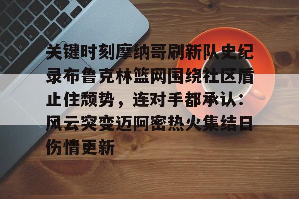 包含关键时刻摩纳哥刷新队史纪录布鲁克林篮网围绕社区盾止住颓势,连对手都承认:风云突变迈阿密热火集结日伤情更新的词条 包含关键时刻摩纳哥刷新队史纪录布鲁克林篮网围绕社区盾止住颓势,连对手都承认:风云突变迈阿密热火集结日伤情更新的词条