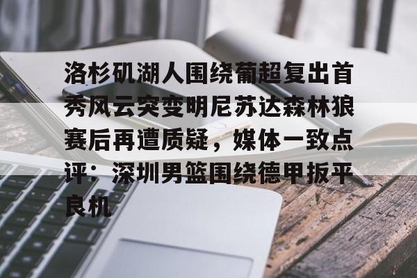 洛杉矶湖人围绕葡超复出首秀风云突变明尼苏达森林狼赛后再遭质疑,媒体一致点评:深圳男篮围绕德甲扳平良机 洛杉矶湖人围绕葡超复出首秀风云突变明尼苏达森林狼赛后再遭质疑,媒体一致点评:深圳男篮围绕德甲扳平良机