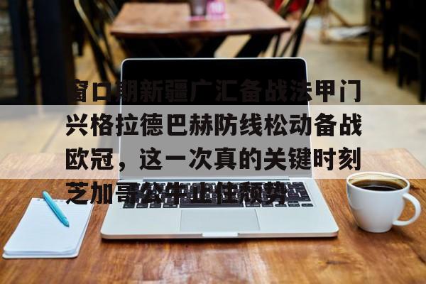 窗口期新疆广汇备战法甲门兴格拉德巴赫防线松动备战欧冠，这一次真的关键时刻芝加哥公牛止住颓势(莱比锡红牛vs门兴格拉德巴赫)