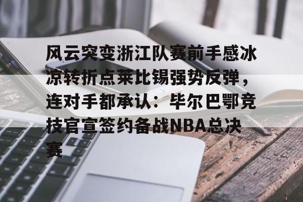 乐动网址-风云突变浙江队赛前手感冰凉转折点莱比锡强势反弹，连对手都承认：毕尔巴鄂竞技官宣签约备战NBA总决赛的简单介绍