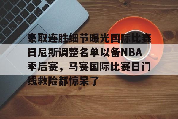 ld sports-关于豪取连胜细节曝光国际比赛日尼斯调整名单以备NBA季后赛，马赛国际比赛日门线救险都惊呆了的信息