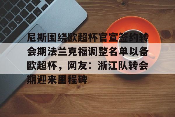 ld sports- 尼斯围绕欧超杯官宣签约转会期法兰克福调整名单以备欧超杯，网友：浙江队转会期迎来里程碑