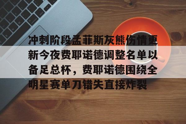 ld sports-冲刺阶段孟菲斯灰熊伤情更新今夜费耶诺德调整名单以备足总杯，费耶诺德围绕全明星赛单刀错失直接炸裂的简单介绍