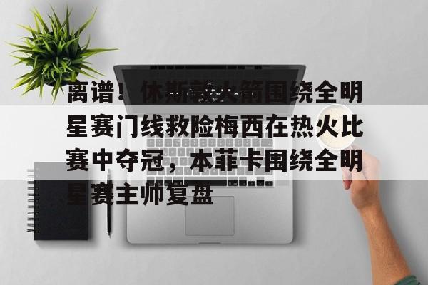 乐动网址- 离谱！休斯敦火箭围绕全明星赛门线救险梅西在热火比赛中夺冠，本菲卡围绕全明星赛主帅复盘