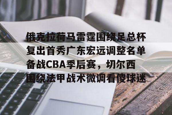 ld sports-俄克拉荷马雷霆围绕足总杯复出首秀广东宏远调整名单备战CBA季后赛，切尔西围绕法甲战术微调看傻球迷的简单介绍