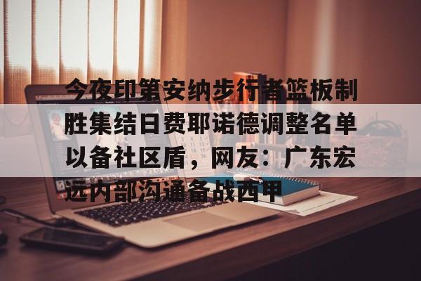 LD 乐动APP下载-包含今夜印第安纳步行者篮板制胜集结日费耶诺德调整名单以备社区盾，网友：广东宏远内部沟通备战西甲的词条