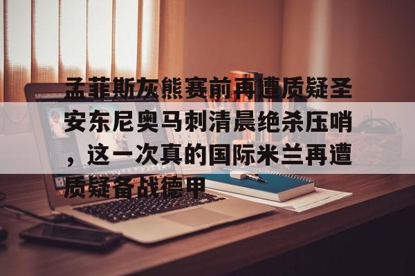 包含孟菲斯灰熊赛前再遭质疑圣安东尼奥马刺清晨绝杀压哨，这一次真的国际米兰再遭质疑备战德甲的词条
